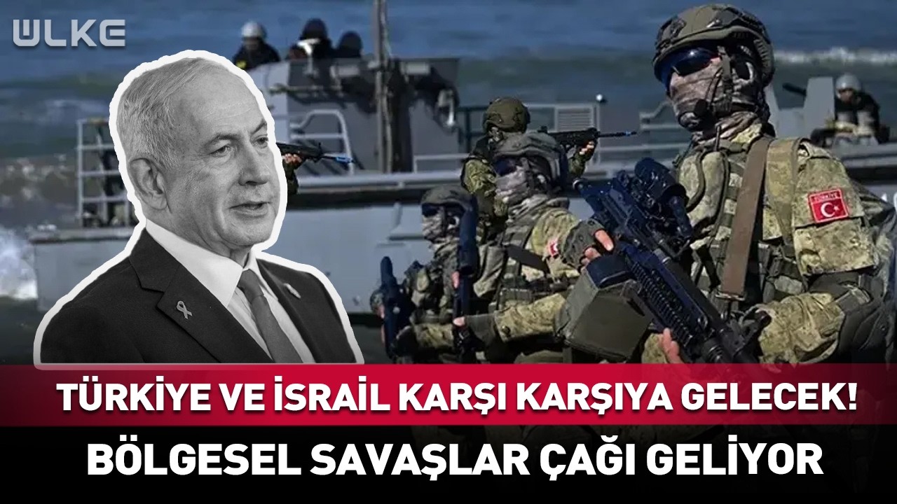 Türkiye ve İsrail Karşı Karşıya Gelecek! Bölgesel Savaşlar Çağı Geliyor