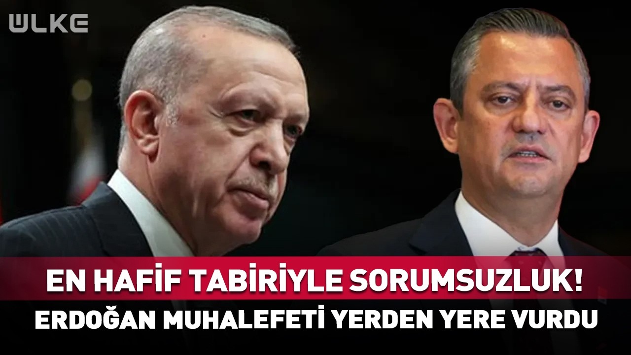 En Ufak Tabiriyle Sorumsuzluk! Erdoğan Muhalefeti Yerden Yere Vurdu