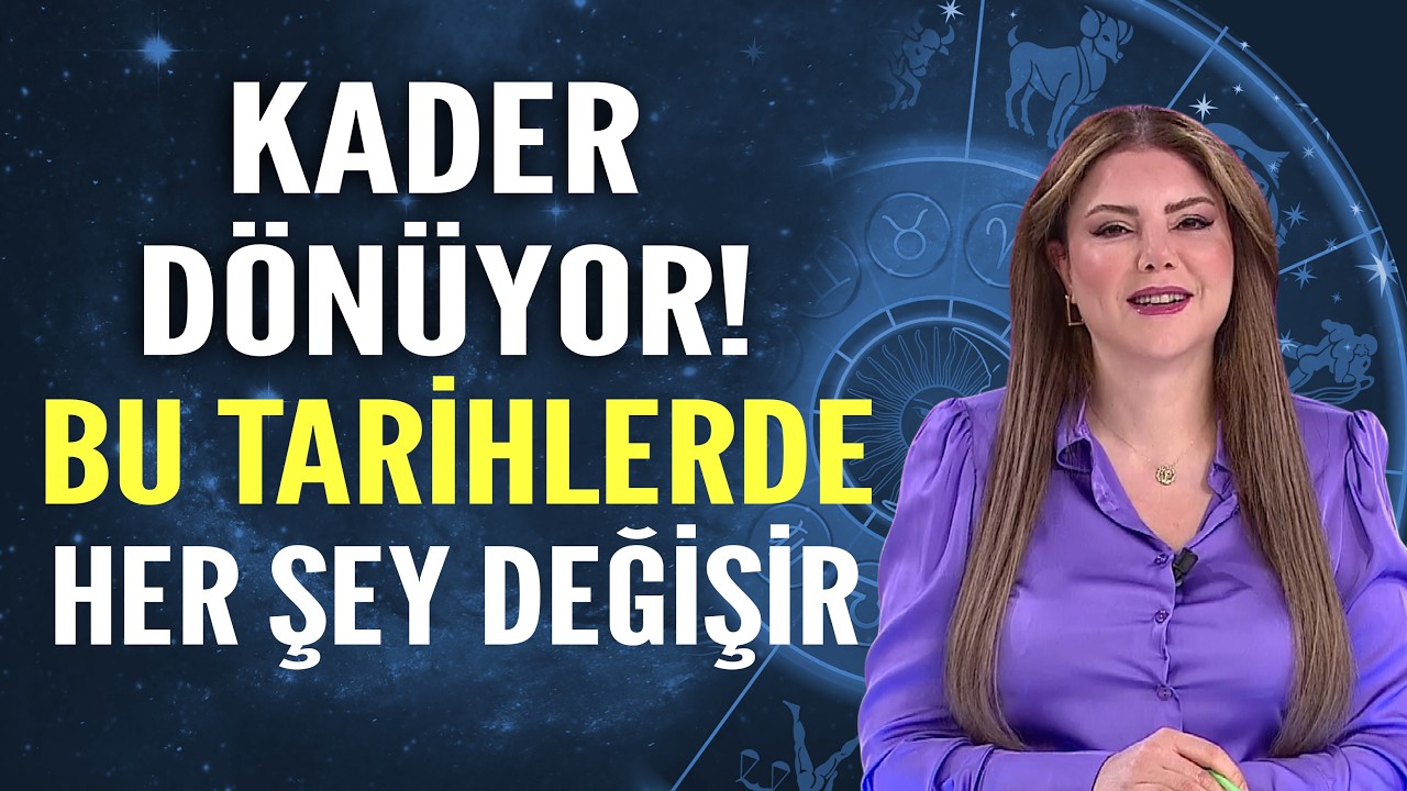 KADER DÖNÜYOR! BU TARİHLERDE HER ŞEY DEĞİŞİR